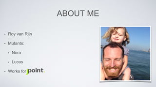 ABOUT ME 
• Roy van Rijn 
• Mutants: 
• Nora 
• Lucas 
• Works for 
 