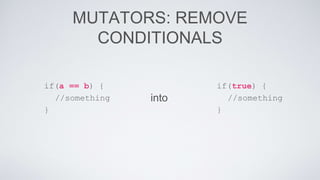 MUTATORS: REMOVE 
CONDITIONALS 
into 
if(true) { 
//something 
} 
if(a == b) { 
//something 
} 
 
