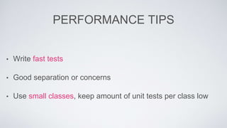 PERFORMANCE TIPS 
• Write fast tests 
• Good separation or concerns 
• Use small classes, keep amount of unit tests per class low 
 