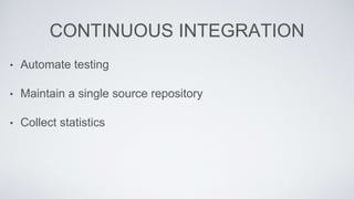 CONTINUOUS INTEGRATION 
• Automate testing 
• Maintain a single source repository 
• Collect statistics 
 