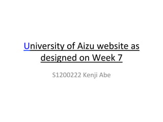 University	
  of	
  Aizu	
  website	
  as	
  
designed	
  on	
  Week	
  7	
  
S1200222	
  Kenji	
  Abe	
  
 