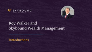Roy Walker and
Skybound Wealth Management
Introductions
 