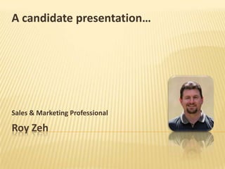 Roy Zeh Sales & Marketing Professional A candidate presentation… 