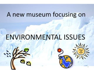  A new museum focusing onENVIRONMENTAL ISSUES4
