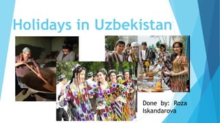 Holidays in Uzbekistan
Done by: Roza
Iskandarova
 