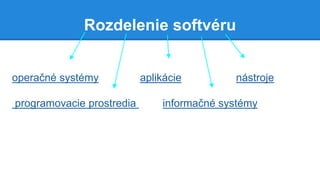 Rozdelenie softvéru
operačné systémy aplikácie nástroje
programovacie prostredia informačné systémy
 