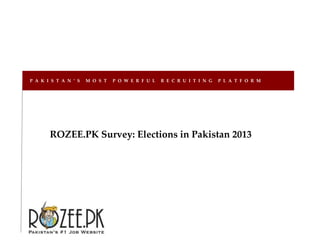 ROZEE.PK Survey: Elections in Pakistan 2013
P A K I S T A N ’ S M O S T P O W E R F U L R E C R U I T I N G P L A T F O R M
 