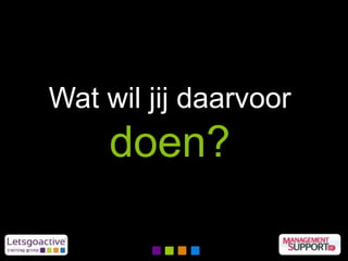 Wat wil jij daarvoor
doen?
 