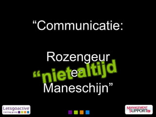 “Communicatie:
Rozengeur
en
Maneschijn”
 