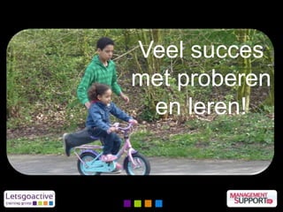 Veel succes
met proberen
en leren!
 
