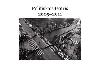 Politiskais teātris
   2005–2011
 