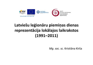 Latviešu leģionāru piemiņas dienas 
Latviešu leģionāru piemiņas dienas
reprezentācija lokālajos laikrakstos 
  p          j       j
            (1991–2011)

                   Mg. soc. sc. Kristiāna Kirša
 