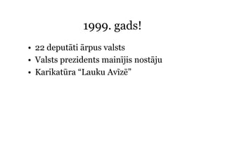 1999.
              1999 gads!
• 22 deputāti ārpus valsts
• Valsts prezidents mainījis nostāju
• Karikatūra “Lauku Avīzē”
 
