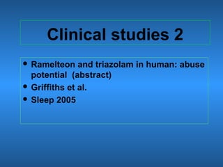 Clinical studies 2
 Ramelteon and triazolam in human: abuse
potential (abstract)
 Griffiths et al.
 Sleep 2005
 