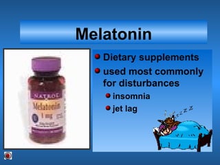 Melatonin
Dietary supplements
used most commonly
for disturbances
insomnia
jet lag
 