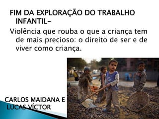 FIM DA EXPLORAÇÃO DO TRABALHO
INFANTILViolência que rouba o que a criança tem
de mais precioso: o direito de ser e de
viver como criança.

CARLOS MAIDANA E
LUCAS VÍCTOR

 