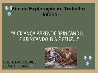 Fim da Exploração do Trabalho
Infantil-

GUILHERME BACKES
E EVAUTO GABRIEL

 