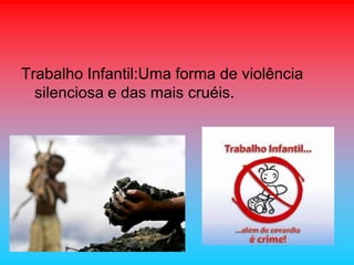 Trabalho Infantil:Uma forma de violência
silenciosa e das mais cruéis.

 