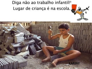 Diga não ao trabalho infantil!!
Lugar de criança é na escola.

KARINY

 