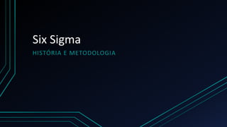 Six Sigma
HISTÓRIA E METODOLOGIA
 