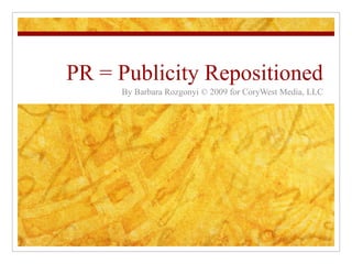 PR = Publicity Repositioned By Barbara Rozgonyi © 2009 for CoryWest Media, LLC 