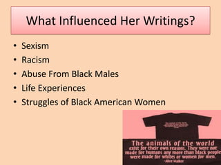 What Influenced Her Writings?
•   Sexism
•   Racism
•   Abuse From Black Males
•   Life Experiences
•   Struggles of Black American Women
 