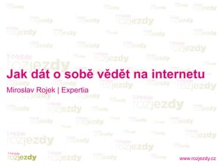 www.rozjezdy.cz
Jak dát o sobě vědět na internetu
Miroslav Rojek | Expertia
 
