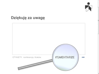 Dziękuję za uwagę KOMENTARZE ETYKIETY:  konferencja, Kraków 