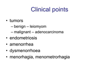 Clinical points
• tumors
– benign – leiomyom
– malignant – adenocarcinoma
• endometriosis
• amenorrhea
• dysmenorrhoea
• menorhagia, menometrorhagia
 