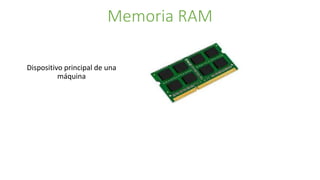 Memoria RAM
Dispositivo principal de una
máquina
 