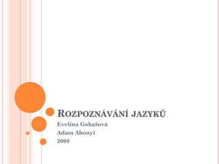ROZPOZNÁVÁNÍ JAZYKŮ
Evelina Gabašová

Adam Abonyi
2008

 