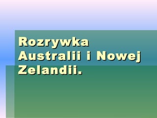 Ro zr ywka
Austr alii i Nowej
Zelandii.
 