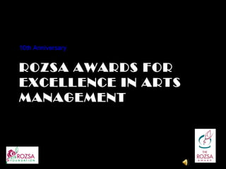 10th Anniversary


ROZSA AWARDS FOR
EXCELLENCE IN ARTS
MANAGEMENT
 