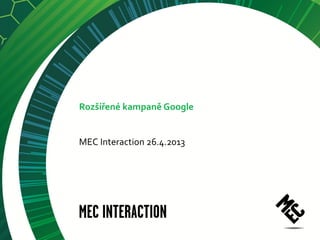 Rozšířené kampaně Google
MEC Interaction 26.4.2013
 