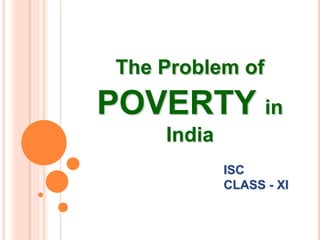 The Problem of
POVERTY in
India
ISC
CLASS - XI
 