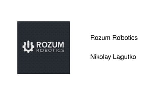 Rozum Robotics
Nikolay Lagutko
 