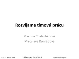 Rozvíjame tímovú prácu

                          Martina Chalachánová
                          Miroslava Konrádová



15. – 17. marec 2013      Učíme pre život 2013   Hotel Satel, Poprad
 