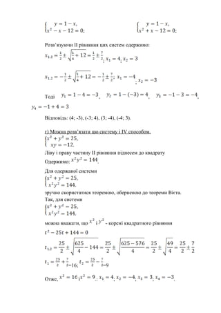Розв’язуючи ІІ рівняння цих систем одержимо:
; ;
;
Тоді , , ,
Відповідь: (4; -3), (-3; 4), (3; -4), (-4; 3).
г) Можна розв’язати цю систему і IV способом.
Ліву і праву частину ІІ рівняння піднесем до квадрату
Одержимо: .
Для одержаної системи
зручно скористатися теоремою, оберненою до теореми Вієта.
Так, для системи
можна вважати, що і - корені квадратного рівняння
=16; =9
Отже, і .: ; ; ; .
 