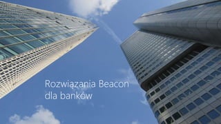 Rozwiązania Beacon
dla banków
 