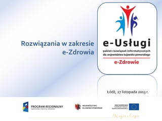 Rozwiązania w zakresie
e-Zdrowia

Łódź, 27 listopada 2013 r.
Toruń 15.02.2010 r.

 