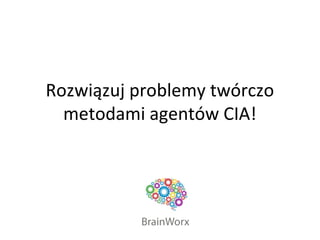 Rozwiązuj problemy twórczo
metodami agentów CIA!
 