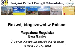 Rozwój biogazowni w Polsce  Magdalena Rogulska Ewa Gańko VI Forum Klastra Bioenergia dla Regionu, 6 maja 2010 r., Łódź 