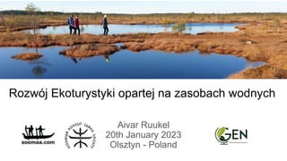 Rozwój Ekoturystyki opartej na zasobach wodnych
Aivar Ruukel
20th January 2023
Olsztyn - Poland
 