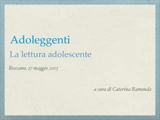 La lettura adolescente
Rozzano, 27 ma!io 2015"
!
!
a cura di Caterina Ramonda
Adoleggenti
 