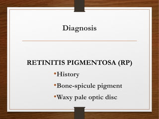 Diagnosis
RETINITIS PIGMENTOSA (RP)
•History
•Bone-spicule pigment
•Waxy pale optic disc
 