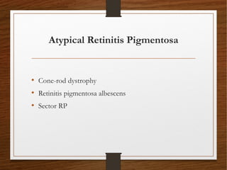 Atypical Retinitis Pigmentosa
• Cone-rod dystrophy
• Retinitis pigmentosa albescens
• Sector RP
 