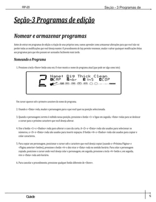 1
7
Guiade
usuario
RP-20
Válvula
Seção - 3 Programas de
edição
Seção-3 Programas de edição
Nomear e armazenar programas
Antes de entrar em programas de edição e criação de seus próprios sons, vamos aprender como armazenar alterações para que você não vai
perder todas as modificações que você deseja manter. O procedimento de loja permite renomear, mudar e salvar quaisquer modificações feitas
aos programas para que eles possam ser acessados facilmente mais tarde.
Nomeando o Programa
1. Pressione a tecla <Store> botão uma vez. O visor mostra o nome do programa atual (que pode ser algo como isto):
Um cursor aparece sob o primeiro caractere do nome do programa.
2. Usando o <Data> roda, mudar o personagem para o que você quer na posição seleccionada.
3. Quando o personagem correto é exibido nessa posição, pressione o botão <1> e ligue em seguida, <Data> rodas para se deslocar
o cursor para o próximo caractere que você deseja alterar.
4. Use o botão <1> e <Dados> roda para alterar o caso da carta. A <2> e <Data> roda são usados para selecionar os
números, o <3> e <Data> roda são usados para inserir espaços. O botão <4> e <Dados> roda são usados para copiar e
colar caracteres.
5. Para copiar um personagem, posicionar o cursor sob o caractere que você deseja copiar (usando o <Próxima Página> e
<Página anterior> botões), pressione o botão <4> e dez virar o <Data> roda no sentido horário. Para colar o personagem
copiado, posicione o cursor onde você deseja colar o personagem, em seguida, pressione a tecla <4> botão e, em seguida,
vire o <Data> roda anti-horário.
6. Para cancelar o procedimento, pressione qualquer botão diferente de <Store>.
2
DO
UTILIZAD
OR
Nome: Big Thick Limpo
1 BONÉ 2 NBR 3 ins 4
Policial
COMP WAH TUBE EQ PORTÃO L /
SAÍDAS R
 