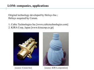 LOM: companies, applications
Original technology developed by Helisys Inc.;
Helisys acquired by Corum.
1. Cubic Technologies Inc [www.cubictechnologies.com]
2. KIRA Corp, Japan [www.kiracorp.co.jp]
[source: Corum Inc] [source: KIRA corporation]
 