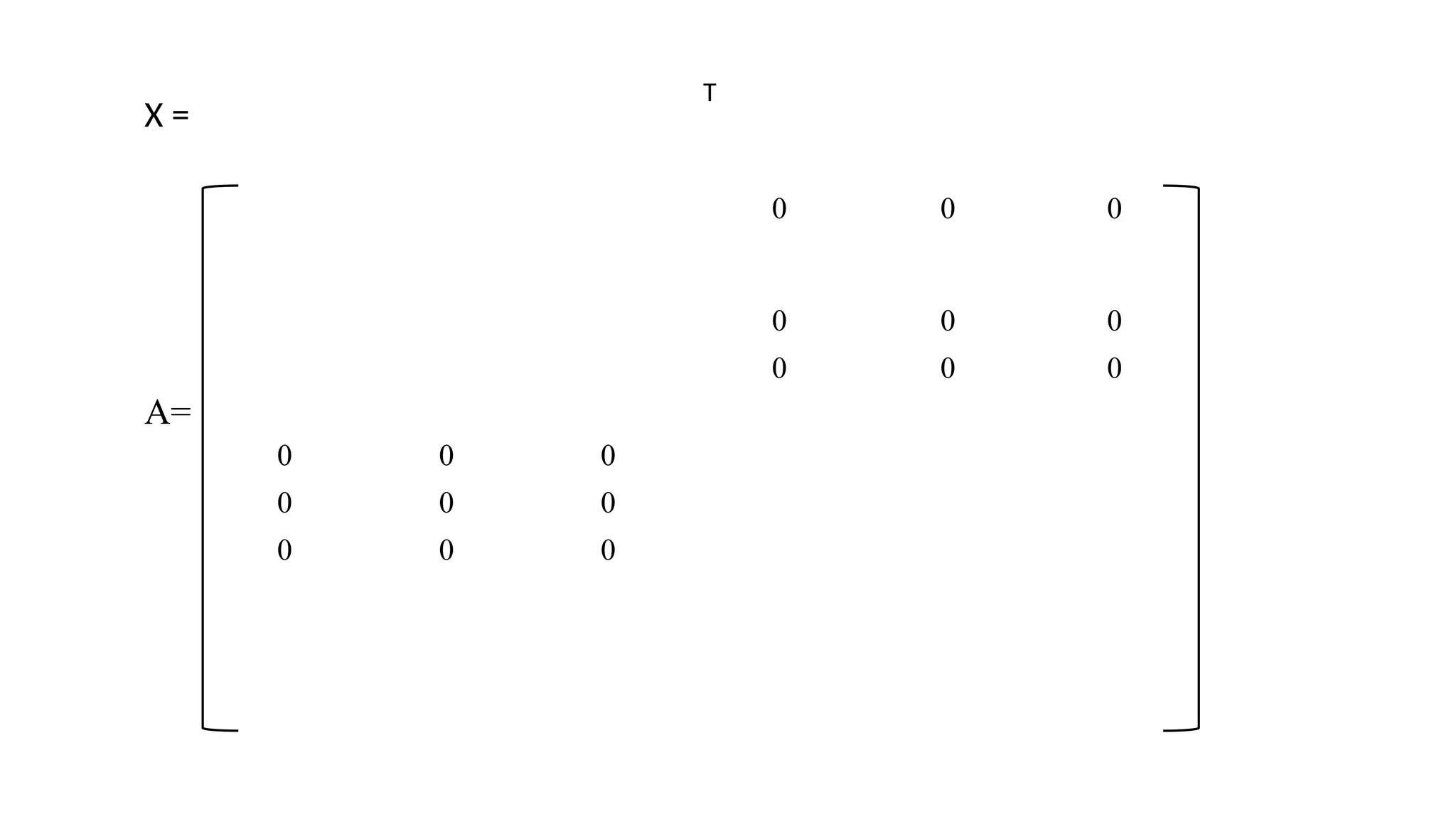 X =
T
0 0 0
0 0 0
0 0 0
0 0 0
0 0 0
0 0 0
A=
 