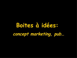 Boites à idées:  concept marketing, pub… 
